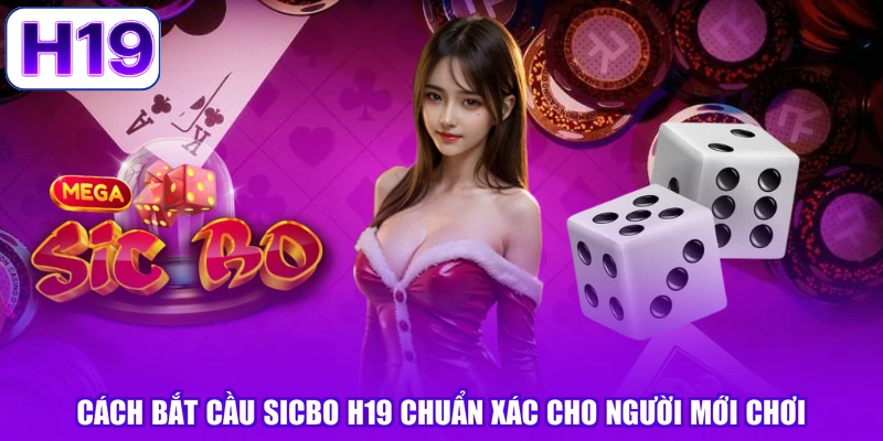 Cách Bắt Cầu Sicbo H19 Chuẩn Xác Cho Người Mới Chơi