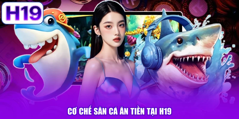 Cơ chế săn cá ăn tiền tại H19
