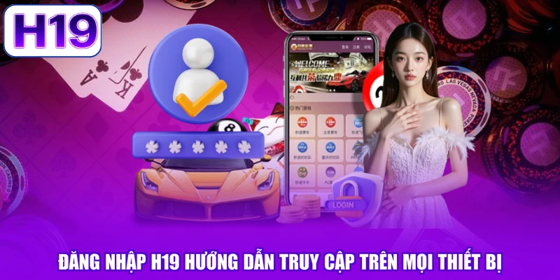 Đăng Nhập H19 Hướng Dẫn Truy Cập Trên Mọi Thiết Bị