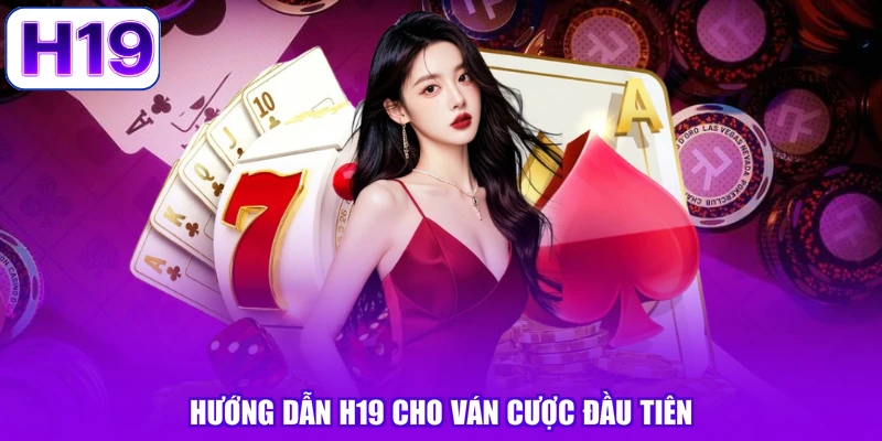 Hướng dẫn H19 cho ván cược đầu tiên