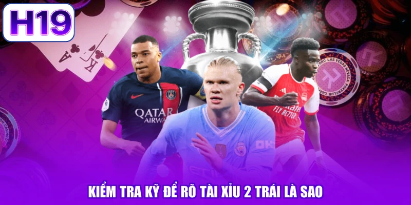 Kiểm tra kỹ để rõ tài xỉu 2 trái là sao