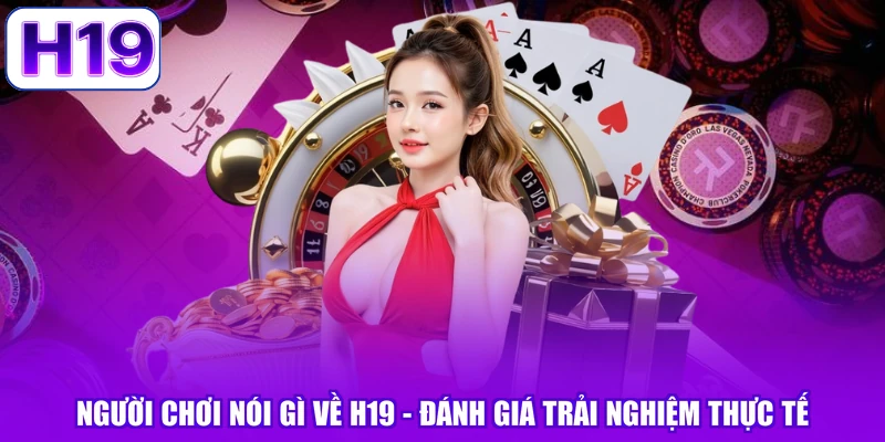 Người Chơi Nói Gì Về H19 - Đánh Giá Trải Nghiệm Thực Tế