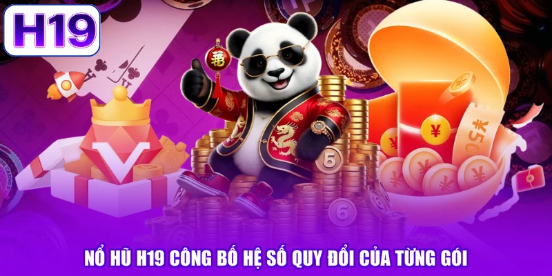 Nổ hũ H19 công bố hệ số quy đổi của từng gói