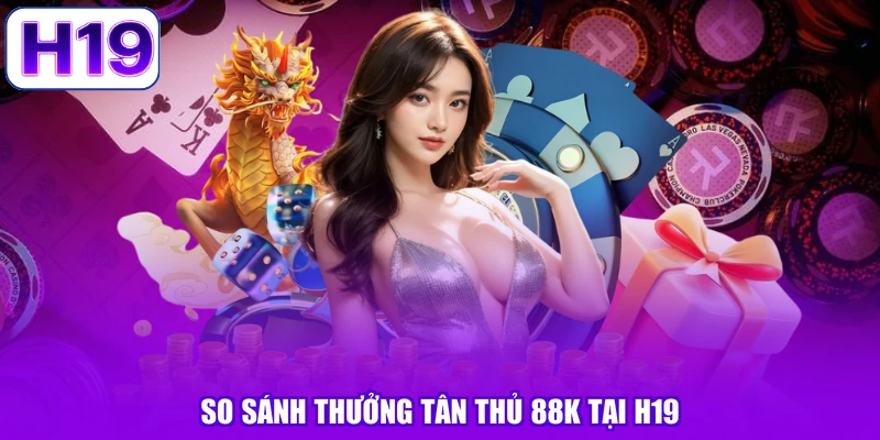 So sánh thưởng tân thủ 88K tại H19