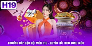 Thưởng Cấp Bậc Hội Viên H19 - Quyền Lợi Theo Từng Mốc