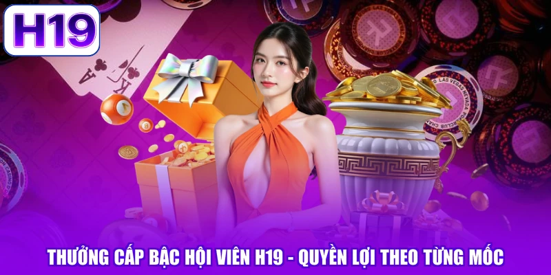 Thưởng Cấp Bậc Hội Viên H19 - Quyền Lợi Theo Từng Mốc